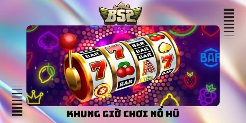 Khung giờ chơi nổ hũ