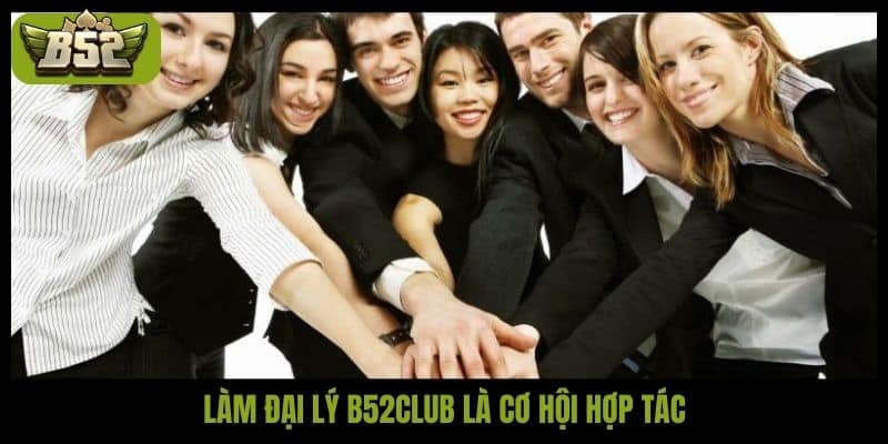 Làm đại lý B52club là cơ hội hợp tác