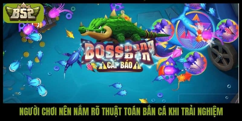 Người chơi nên nắm rõ thuật toán bắn cá khi trải nghiệm