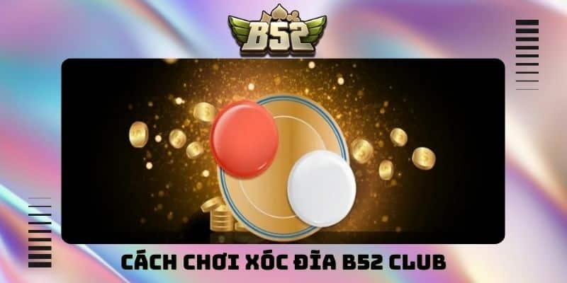 cách chơi xóc đĩa B52 Club
